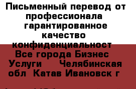 Письменный перевод от профессионала, гарантированное качество, конфиденциальност - Все города Бизнес » Услуги   . Челябинская обл.,Катав-Ивановск г.